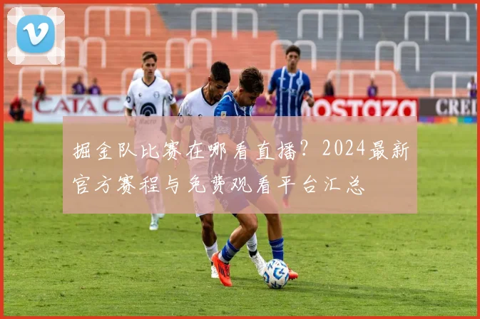 掘金队比赛在哪看直播？2024最新官方赛程与免费观看平台汇总